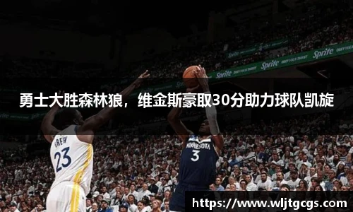 勇士大胜森林狼，维金斯豪取30分助力球队凯旋