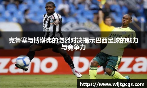 克鲁塞与博塔弗的激烈对决揭示巴西足球的魅力与竞争力