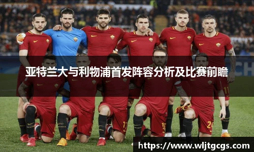 亚特兰大与利物浦首发阵容分析及比赛前瞻