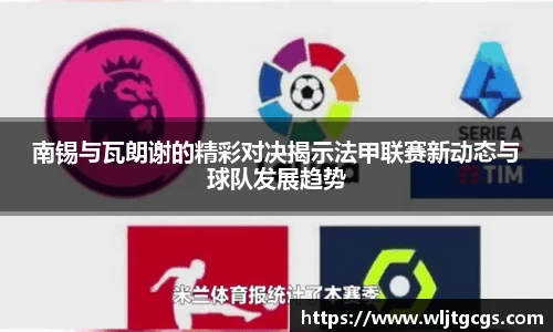 南锡与瓦朗谢的精彩对决揭示法甲联赛新动态与球队发展趋势