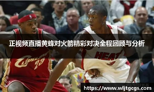 正视频直播黄蜂对火箭精彩对决全程回顾与分析