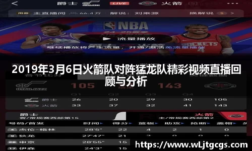 2019年3月6日火箭队对阵猛龙队精彩视频直播回顾与分析