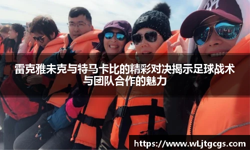 雷克雅未克与特马卡比的精彩对决揭示足球战术与团队合作的魅力