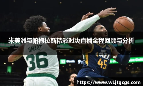 米美洲与帕梅拉斯精彩对决直播全程回顾与分析